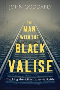 The Man with the Black Valise: Tracking the Killer of Jessie Keith di John Goddard edito da DUNDURN PR LTD
