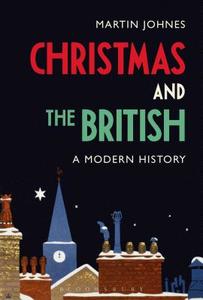 Christmas and the British: A Modern History di Martin (Swansea University Johnes edito da Bloomsbury Publishing PLC