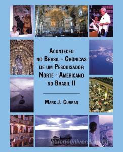 Aconteceu no Brasil - Crônicas de um Pesquisador Norte - Americano no Brasil II di Mark J. Curran edito da Trafford Publishing