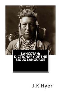 Lahcotah: Dictionary of the Sioux Language di J. K. Hyer, W. S. Starring edito da Createspace