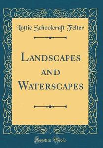 Landscapes and Waterscapes (Classic Reprint) di Lottie Schoolcraft Felter edito da Forgotten Books
