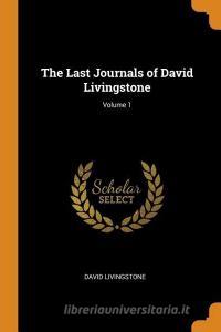 The Last Journals Of David Livingstone; Volume 1 di David Livingstone edito da Franklin Classics Trade Press