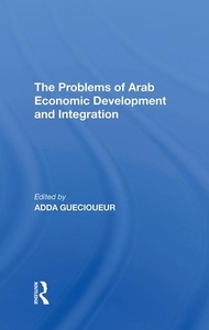 The Problems Of Arab Economic Development And Integration di Adda Guecioueur edito da Taylor & Francis Ltd