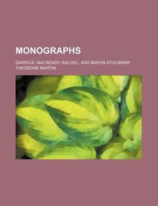 Monographs; Garrick, Macready, Rachel, And Baron Stockmar di Theodore Martin edito da General Books Llc