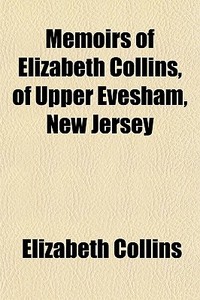 Memoirs Of Elizabeth Collins, Of Upper E di Elizabeth Collins edito da General Books