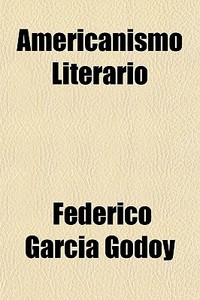 Americanismo Literario di Federico Garca Godoy edito da General Books