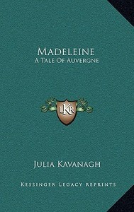 Madeleine: A Tale of Auvergne di Julia Kavanagh edito da Kessinger Publishing