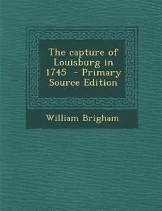 The Capture of Louisburg in 1745 di William Brigham edito da Nabu Press