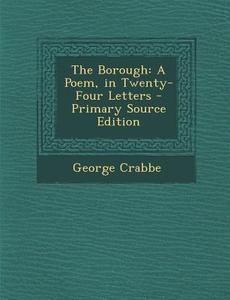 The Borough: A Poem, in Twenty-Four Letters di George Crabbe edito da Nabu Press