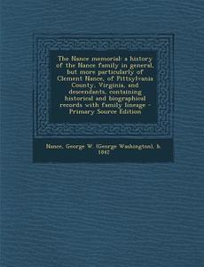 The Nance Memorial: A History of the Nance Family in General, But More Particularly of Clement Nance, of Pittsylvania County, Virginia, an di George W. B. 1842 Nance edito da Nabu Press