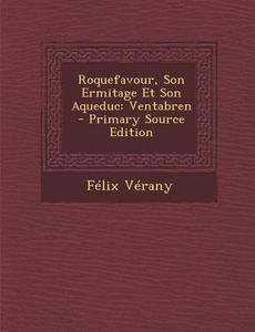 Roquefavour, Son Ermitage Et Son Aqueduc: Ventabren - Primary Source Edition di Felix Verany edito da Nabu Press