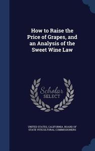 How To Raise The Price Of Grapes, And An Analysis Of The Sweet Wine Law edito da Sagwan Press