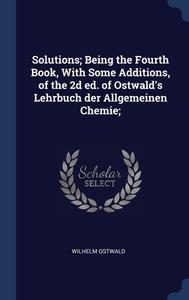 Solutions; Being The Fourth Book, With S di WILHELM OSTWALD edito da Lightning Source Uk Ltd