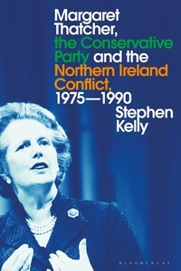 Margaret Thatcher, the Conservative Party and the Northern Ireland Conflict, 1975-1990 di Stephen Kelly edito da BLOOMSBURY ACADEMIC