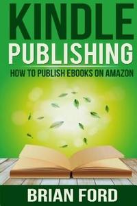 Kindle Publishing: How to Publish eBooks on Amazon di Brian Ford edito da Createspace