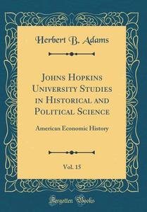 Johns Hopkins University Studies In Historical And Political Science, Vol. 15: American Economic History (Classic Reprint) di Herbert B. Adams edito da Forgotten Books