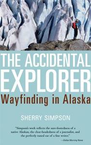 The Accidental Explorer: Wayfinding in Alaska di Sherry Simpson edito da Sasquatch Books