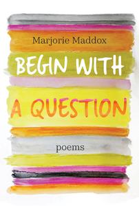 Begin with a Question: Poems di Marjorie Maddox edito da PARACLETE PR