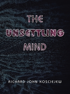 The Unsettling Mind di Kosciejew Richard John Kosciejew edito da Authorhouse