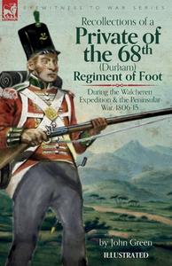 Recollections of a Private of the 68th (Durham) Regiment of Foot  During the Walcheren Expedition and the Peninsular War, 1806-15 di John Green edito da LEONAUR