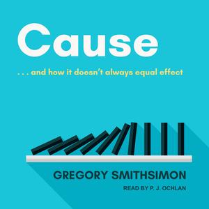 Cause: . . . and How It Doesn't Always Equal Effect di Gregory Smithsimon edito da Tantor Audio