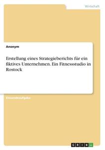 Erstellung eines Strategieberichts für ein fiktives Unternehmen. Ein Fitnessstudio in Rostock di Anonym edito da GRIN Verlag