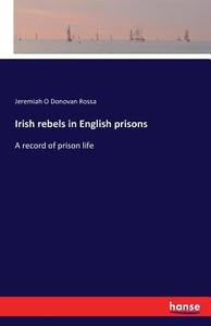 Irish rebels in English prisons di Jeremiah O Donovan Rossa edito da hansebooks