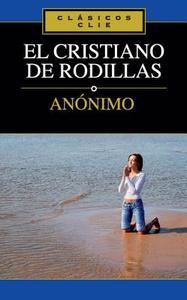 El Cristiano de Rodillas di Anonymous edito da Editorial Clie