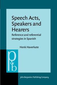 Speech Acts, Speakers And Hearers di Henk Haverkate edito da John Benjamins Publishing Co