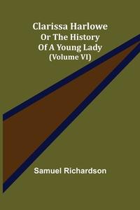 Clarissa Harlowe; or the history of a young lady (Volume VI) di Samuel Richardson edito da Alpha Editions