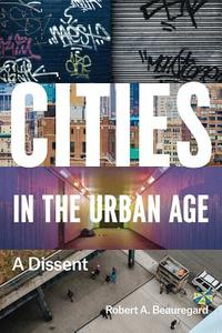 Cities in the Urban Age di Robert A. Beauregard edito da The University of Chicago Press