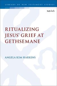 Ritualizing Jesus' Grief at Gethsemane di Angela Kim Harkins edito da T & T CLARK US