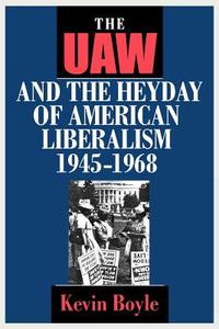 The UAW and the Heyday of American Liberalism, 1945-1968 di Kevin Boyle edito da Cornell University Press