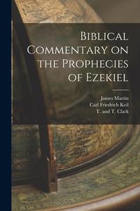 Biblical Commentary on the Prophecies of Ezekiel di James Martin, Carl Friedrich Keil edito da LEGARE STREET PR