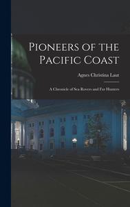 Pioneers of the Pacific Coast: A Chronicle of Sea Rovers and Fur Hunters di Agnes Christina Laut edito da LEGARE STREET PR