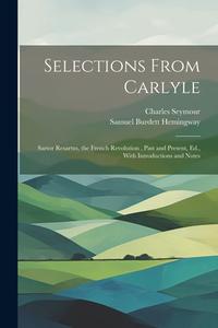 Selections From Carlyle: Sartor Resartus, the French Revolution, Past and Present, Ed., With Introductions and Notes di Charles Seymour, Samuel Burdett Hemingway edito da LEGARE STREET PR