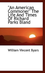 An American Commoner The Life And Times Of Richard Parks Bland di William Vincent Byars edito da Bibliolife