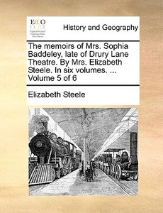 The Memoirs Of Mrs. Sophia Baddeley, Late Of Drury Lane Theatre. By Mrs. Elizabeth Steele. In Six Volumes. ... Volume 5 Of 6 di Elizabeth edito da Gale Ecco, Print Editions