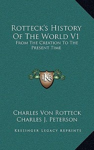 Rotteck's History of the World V1: From the Creation to the Present Time di Charles Von Rotteck edito da Kessinger Publishing
