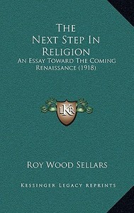 The Next Step in Religion: An Essay Toward the Coming Renaissance (1918) di Roy Wood Sellars edito da Kessinger Publishing