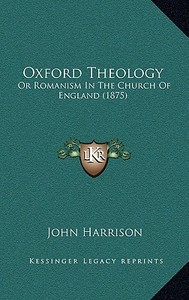Oxford Theology: Or Romanism in the Church of England (1875) di John Harrison edito da Kessinger Publishing