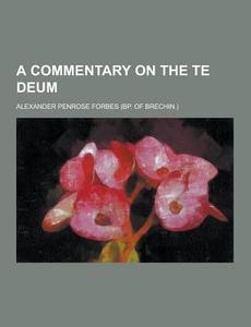 A Commentary On The Te Deum di Alexander Penrose Forbes edito da Theclassics.us