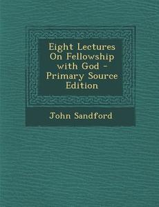 Eight Lectures on Fellowship with God di John Sandford edito da Nabu Press