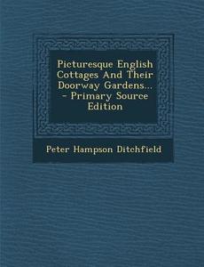 Picturesque English Cottages and Their Doorway Gardens... - Primary Source Edition di Peter Hampson Ditchfield edito da Nabu Press