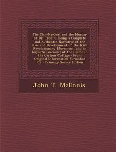 The Clan-Na-Gael and the Murder of Dr. Cronin: Being a Complete and Authentic Narrative of the Rise and Development of the Irish Revolutionary Movemen di John T. McEnnis edito da Nabu Press