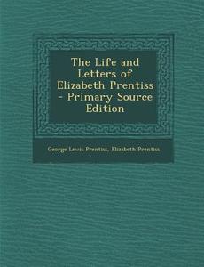 The Life and Letters of Elizabeth Prentiss di George Lewis Prentiss, Elizabeth Prentiss edito da Nabu Press