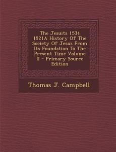 The Jesuits 1534 1921a History of the Society of Jesus from Its Foundation to the Present Time Volume II - Primary Source Edition di Thomas J. Campbell edito da Nabu Press
