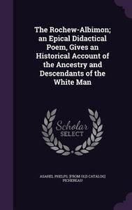 The Rochew-albimon; An Epical Didactical Poem, Gives An Historical Account Of The Ancestry And Descendants Of The White Man di Asahel Phelps From Old Cata Pichereau edito da Palala Press