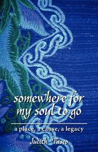 Somewhere for My Soul to Go: A Place, a Cause, a Legacy di Judith Pasco edito da FRIESENPR