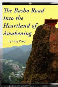 The Basho Road Into the Heartland of Awakening di Greg Perry edito da Createspace